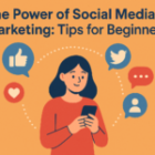 The Power of Social Media Marketing: Tips for Beginners
